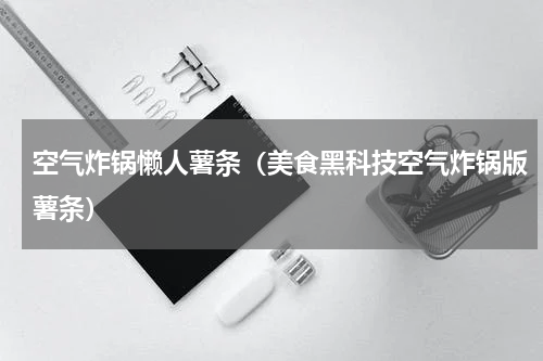 空气炸锅懒人薯条（美食黑科技空气炸锅版薯条）