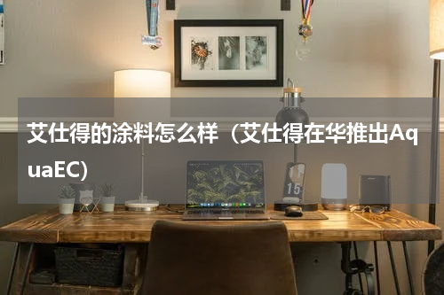 艾仕得的涂料怎么样（艾仕得在华推出AquaEC）