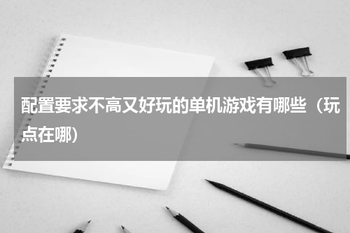 配置要求不高又好玩的单机游戏有哪些（玩点在哪）