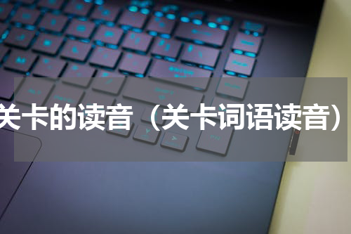 关卡的读音（关卡词语读音）