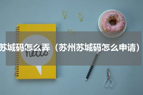 苏城码怎么弄（苏州苏城码怎么申请）
