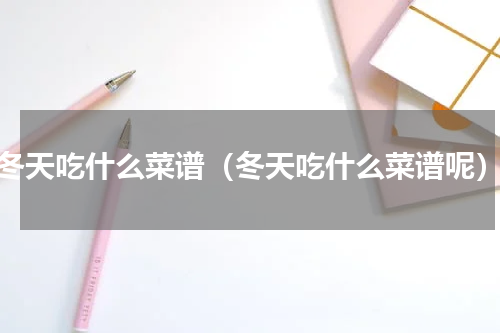 冬天吃什么菜谱（冬天吃什么菜谱呢）