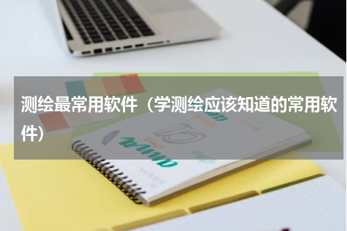 测绘最常用软件（学测绘应该知道的常用软件）