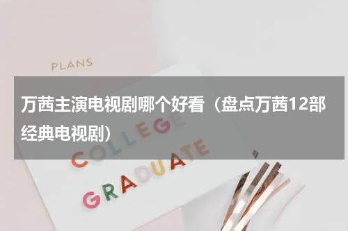 万茜主演电视剧哪个好看（盘点万茜12部经典电视剧）