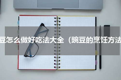 豌豆怎么做好吃法大全（豌豆的烹饪方法）