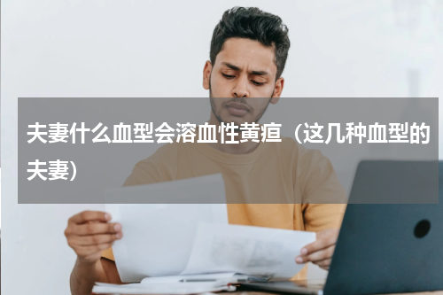 夫妻什么血型会溶血性黄疸（这几种血型的夫妻）