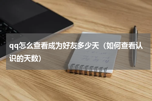 qq怎么查看成为好友多少天（如何查看认识的天数）