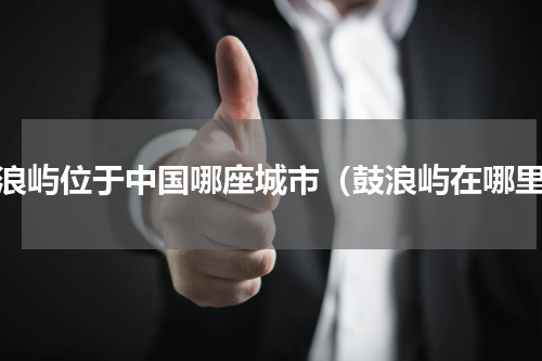 鼓浪屿位于中国哪座城市（鼓浪屿在哪里）
