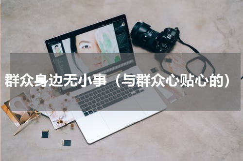 群众身边无小事（与群众心贴心的）