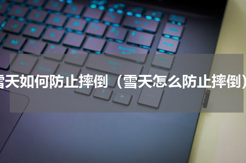 雪天如何防止摔倒（雪天怎么防止摔倒）