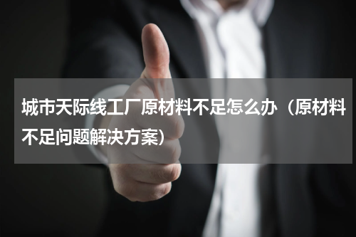 城市天际线工厂原材料不足怎么办（原材料不足问题解决方案）
