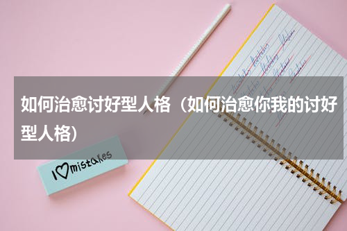 如何治愈讨好型人格（如何治愈你我的讨好型人格）