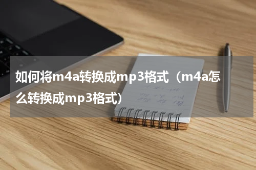 如何将m4a转换成mp3格式（m4a怎么转换成mp3格式）
