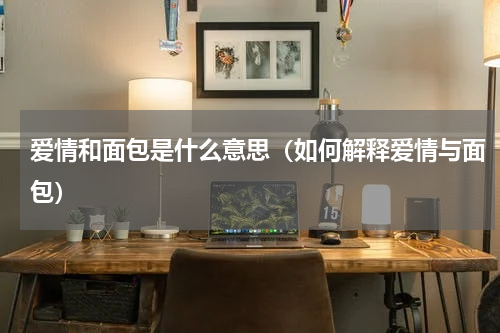 爱情和面包是什么意思（如何解释爱情与面包）