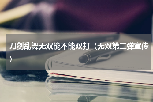 刀剑乱舞无双能不能双打（无双第二弹宣传）