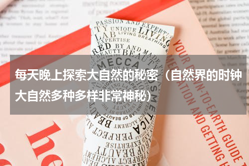 每天晚上探索大自然的秘密（自然界的时钟大自然多种多样非常神秘）