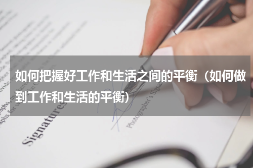 如何把握好工作和生活之间的平衡（如何做到工作和生活的平衡）