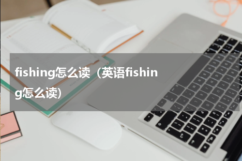 fishing怎么读（英语fishing怎么读）