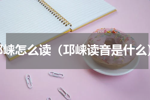 邛崃怎么读（邛崃读音是什么）