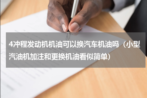 4冲程发动机机油可以换汽车机油吗（小型汽油机加注和更换机油看似简单）