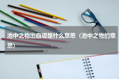 池中之物出自哪是什么意思（池中之物的意思）