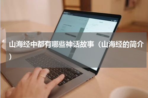 山海经中都有哪些神话故事（山海经的简介）