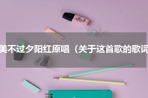 最美不过夕阳红原唱（关于这首歌的歌词）