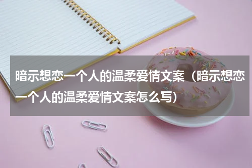 暗示想恋一个人的温柔爱情文案（暗示想恋一个人的温柔爱情文案怎么写）