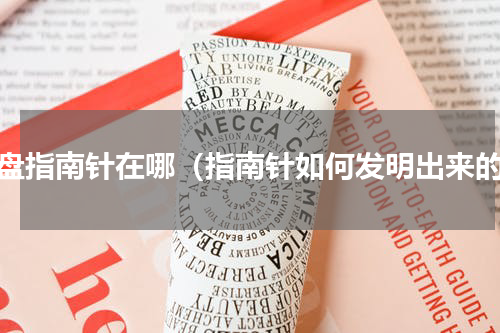 罗盘指南针在哪（指南针如何发明出来的）