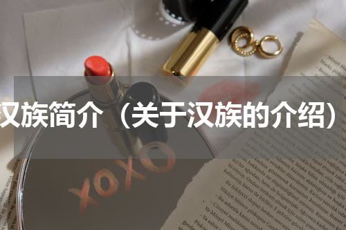 汉族简介（关于汉族的介绍）