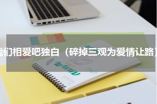 我们相爱吧独白（碎掉三观为爱情让路）