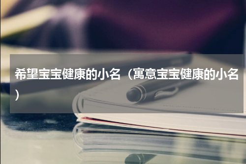 希望宝宝健康的小名（寓意宝宝健康的小名）