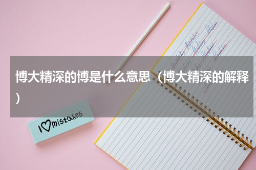 博大精深的博是什么意思（博大精深的解释）