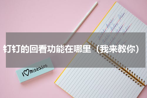 钉钉的回看功能在哪里（我来教你）