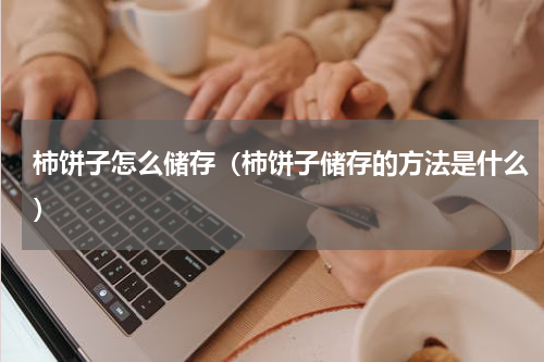 柿饼子怎么储存（柿饼子储存的方法是什么）