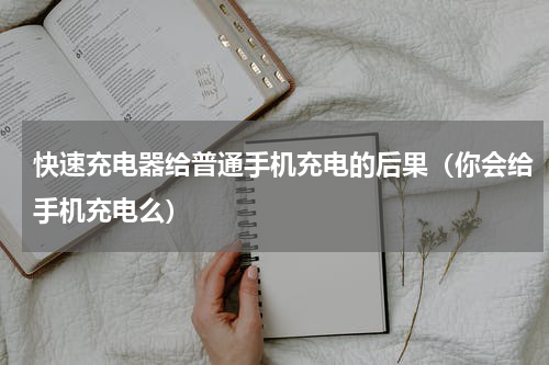 快速充电器给普通手机充电的后果（你会给手机充电么）