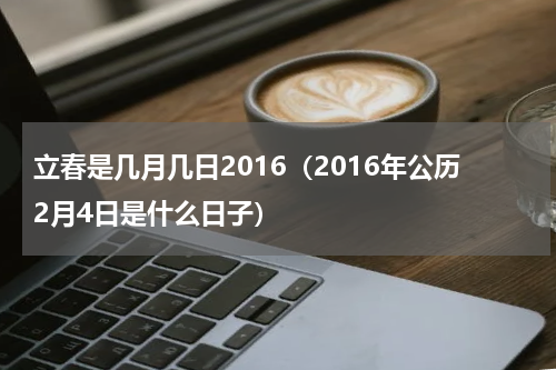 立春是几月几日2016（2016年公历2月4日是什么日子）