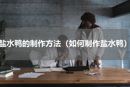 盐水鸭的制作方法（如何制作盐水鸭）