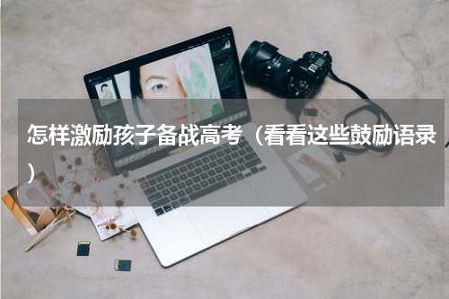 怎样激励孩子备战高考（看看这些鼓励语录）