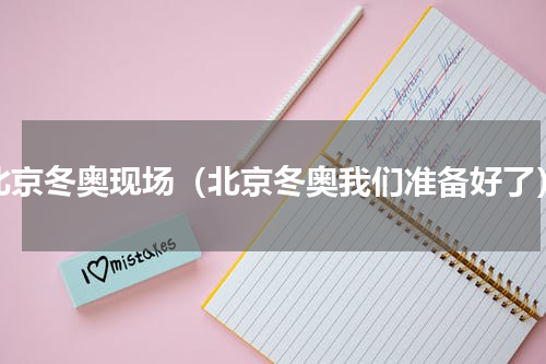 北京冬奥现场（北京冬奥我们准备好了）