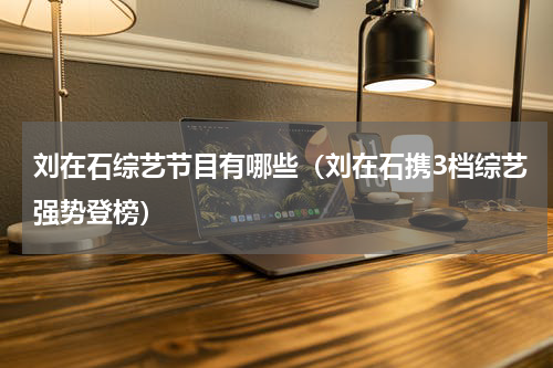 刘在石综艺节目有哪些（刘在石携3档综艺强势登榜）