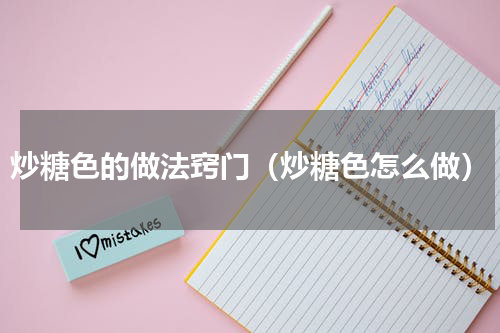 炒糖色的做法窍门（炒糖色怎么做）