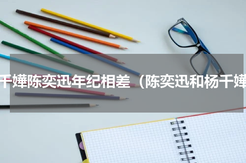 杨千嬅陈奕迅年纪相差（陈奕迅和杨千嬅）