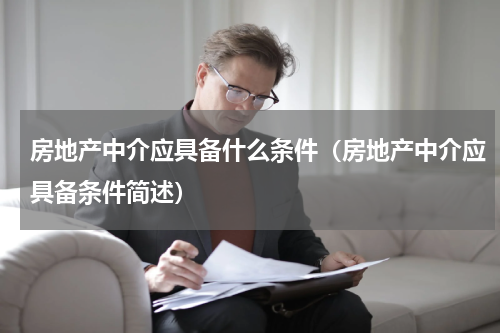 房地产中介应具备什么条件（房地产中介应具备条件简述）