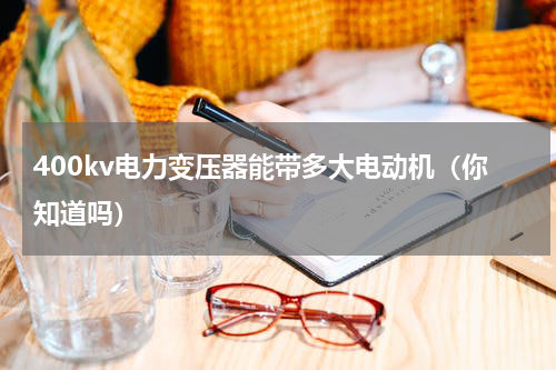 400kv电力变压器能带多大电动机（你知道吗）