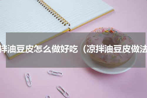 凉拌油豆皮怎么做好吃（凉拌油豆皮做法）