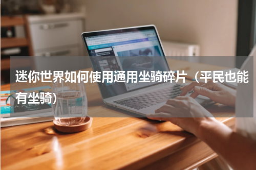 迷你世界如何使用通用坐骑碎片（平民也能有坐骑）