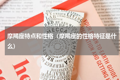 摩羯座特点和性格（摩羯座的性格特征是什么）