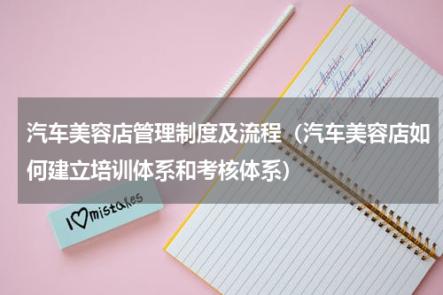 汽车美容店管理制度及流程（汽车美容店如何建立培训体系和考核体系）