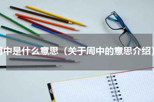 周中是什么意思（关于周中的意思介绍）